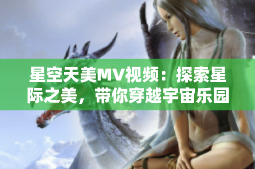星空天美MV視頻：探索星際之美，帶你穿越宇宙樂園
