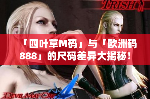「四葉草M碼」與「歐洲碼888」的尺碼差異大揭秘！