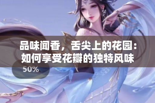 品味聞香，舌尖上的花園：如何享受花瓣的獨(dú)特風(fēng)味