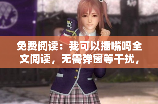 免費閱讀：我可以插嘴嗎全文閱讀，無需彈窗等干擾，讓您盡情閱讀
