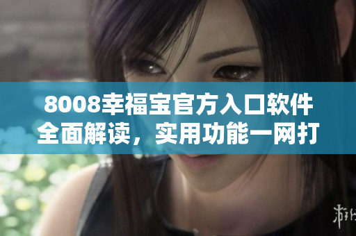 8008幸福寶官方入口軟件全面解讀，實(shí)用功能一網(wǎng)打盡