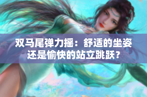 雙馬尾彈力搖：舒適的坐姿還是愉快的站立跳躍？