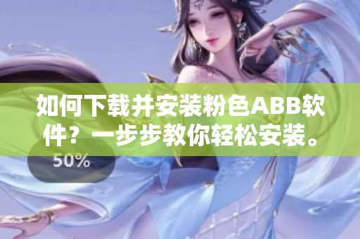 如何下載并安裝粉色ABB軟件？一步步教你輕松安裝。