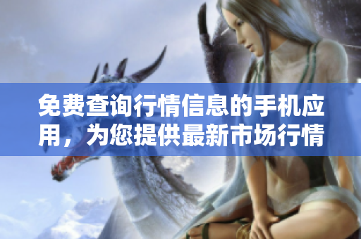 免費(fèi)查詢行情信息的手機(jī)應(yīng)用，為您提供最新市場行情及實(shí)時(shí)資訊