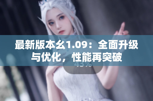 最新版本幺1.09：全面升級與優(yōu)化，性能再突破