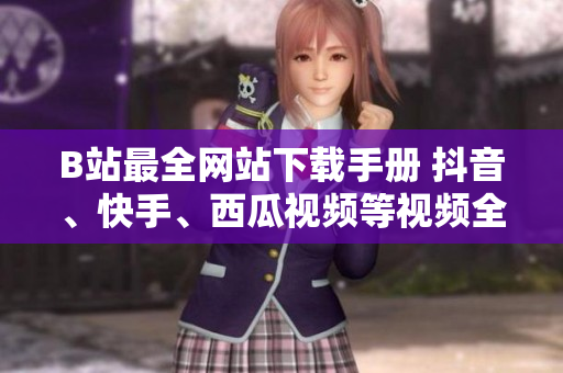 B站最全網(wǎng)站下載手冊 抖音、快手、西瓜視頻等視頻全收錄