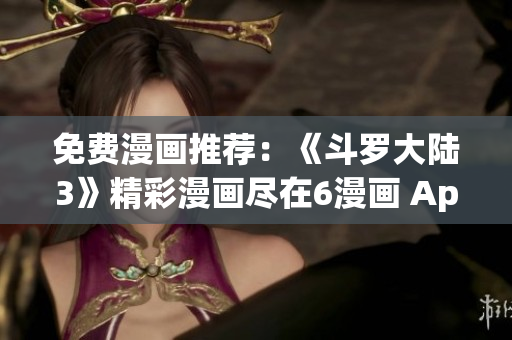 免費漫畫推薦：《斗羅大陸3》精彩漫畫盡在6漫畫 App