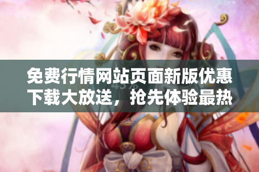 免費(fèi)行情網(wǎng)站頁(yè)面新版優(yōu)惠下載大放送，搶先體驗(yàn)最熱門(mén)行情數(shù)據(jù)！
