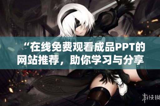 “在線免費(fèi)觀看成品PPT的網(wǎng)站推薦，助你學(xué)習(xí)與分享”