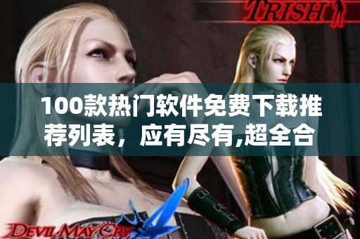 100款熱門軟件免費(fèi)下載推薦列表，應(yīng)有盡有,超全合集