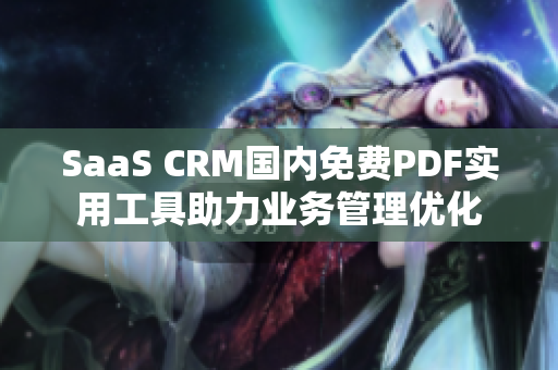 SaaS CRM國內(nèi)免費PDF實用工具助力業(yè)務管理優(yōu)化