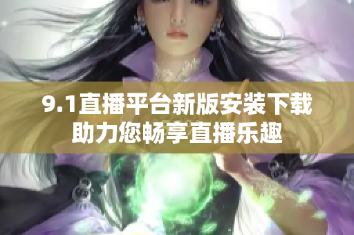 9.1直播平臺(tái)新版安裝下載助力您暢享直播樂趣