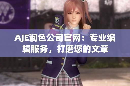 AJE潤色公司官網(wǎng)：專業(yè)編輯服務(wù)，打磨您的文章