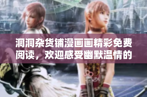 洞洞雜貨鋪漫畫畫精彩免費(fèi)閱讀，歡迎感受幽默溫情的漫畫世界