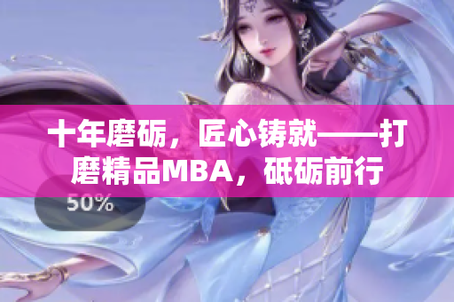 十年磨礪，匠心鑄就——打磨精品MBA，砥礪前行
