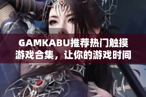GAMKABU推薦熱門觸摸游戲合集，讓你的游戲時(shí)間更精彩