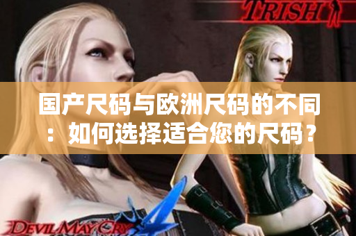 國產(chǎn)尺碼與歐洲尺碼的不同：如何選擇適合您的尺碼？
