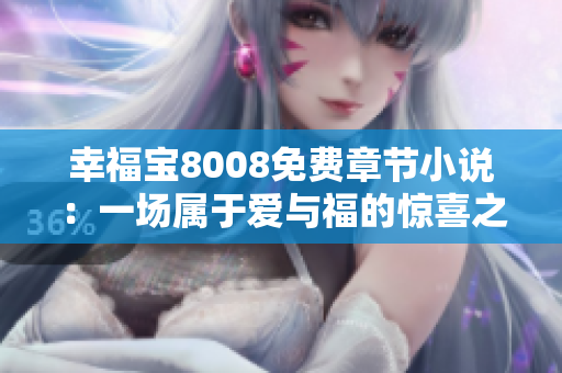 幸福寶8008免費(fèi)章節(jié)小說：一場屬于愛與福的驚喜之旅