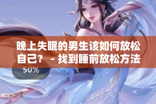 晚上失眠的男生該如何放松自己？ - 找到睡前放松方法