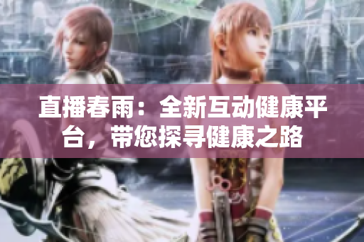 直播春雨：全新互動健康平臺，帶您探尋健康之路