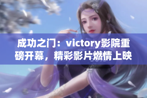 成功之門：victory影院重磅開幕，精彩影片燃情上映