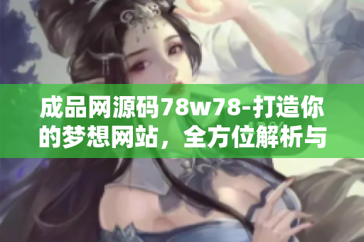 成品網(wǎng)源碼78w78-打造你的夢(mèng)想網(wǎng)站，全方位解析與實(shí)踐