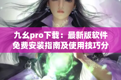 九幺pro下載：最新版軟件免費(fèi)安裝指南及使用技巧分享