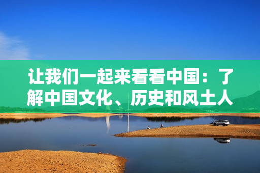讓我們一起來看看中國：了解中國文化、歷史和風(fēng)土人情
