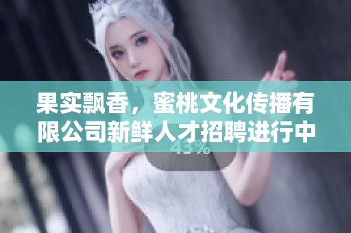 果實(shí)飄香，蜜桃文化傳播有限公司新鮮人才招聘進(jìn)行中
