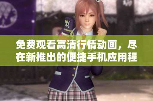 免費(fèi)觀看高清行情動(dòng)畫，盡在新推出的便捷手機(jī)應(yīng)用程序