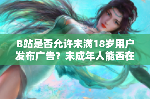 B站是否允許未滿18歲用戶發(fā)布廣告？未成年人能否在B站接廣告？