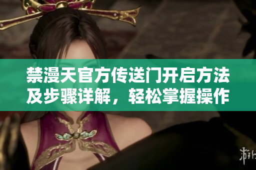 禁漫天官方傳送門(mén)開(kāi)啟方法及步驟詳解，輕松掌握操作技巧
