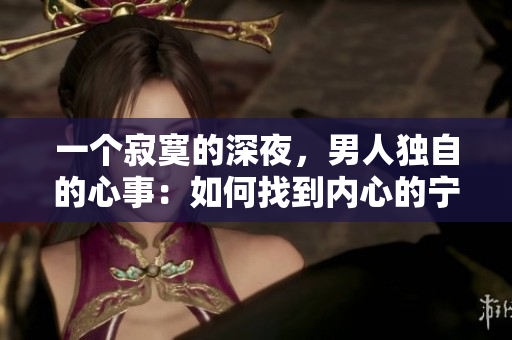 一個(gè)寂寞的深夜，男人獨(dú)自的心事：如何找到內(nèi)心的寧靜？
