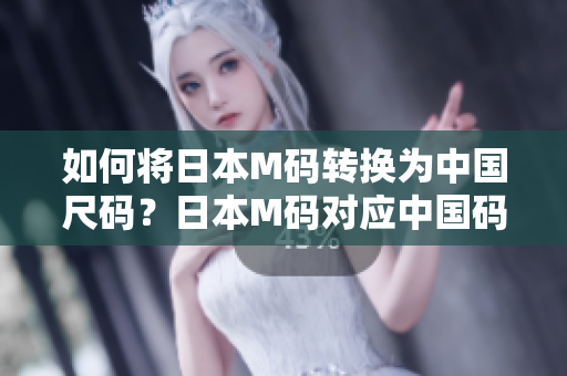 如何將日本M碼轉(zhuǎn)換為中國(guó)尺碼？日本M碼對(duì)應(yīng)中國(guó)碼多大？