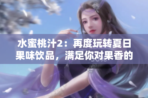 水蜜桃汁2：再度玩轉(zhuǎn)夏日果味飲品，滿(mǎn)足你對(duì)果香的渴望
