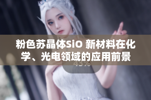 粉色蘇晶體SiO 新材料在化學(xué)、光電領(lǐng)域的應(yīng)用前景