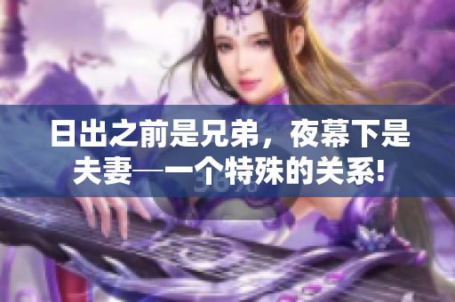 日出之前是兄弟，夜幕下是夫妻─一個(gè)特殊的關(guān)系!