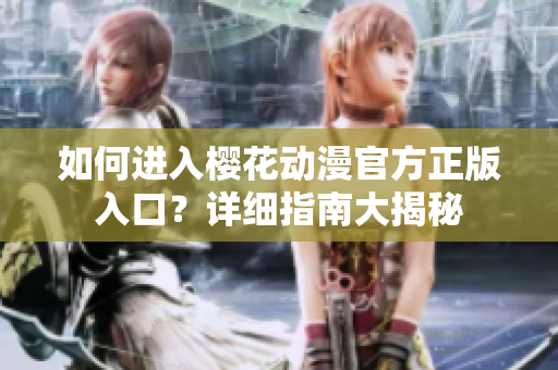 如何進(jìn)入櫻花動(dòng)漫官方正版入口？詳細(xì)指南大揭秘