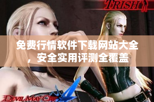 免費(fèi)行情軟件下載網(wǎng)站大全，安全實(shí)用評(píng)測(cè)全覆蓋
