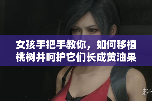 女孩手把手教你，如何移植桃樹并呵護(hù)它們長成黃油果實(shí) 