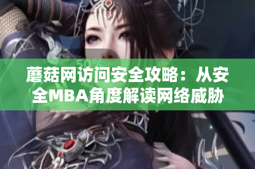蘑菇網(wǎng)訪問安全攻略：從安全MBA角度解讀網(wǎng)絡威脅及防范方法