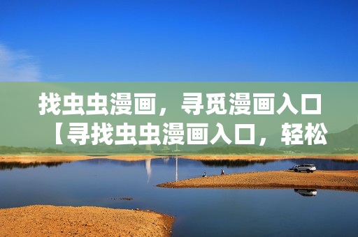 找蟲蟲漫畫，尋覓漫畫入口【尋找蟲蟲漫畫入口，輕松觀看漫畫】