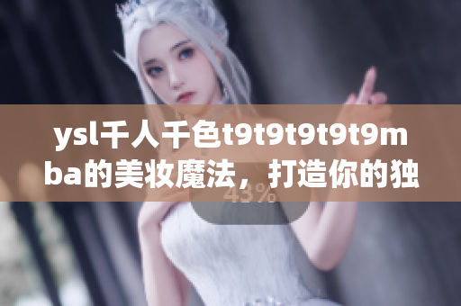 ysl千人千色t9t9t9t9t9mba的美妝魔法，打造你的獨特魅力