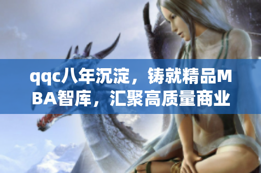 qqc八年沉淀，鑄就精品MBA智庫，匯聚高質(zhì)量商業(yè)管理資源