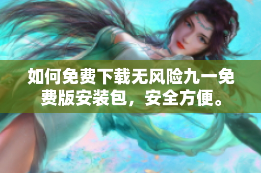 如何免費下載無風險九一免費版安裝包，安全方便。