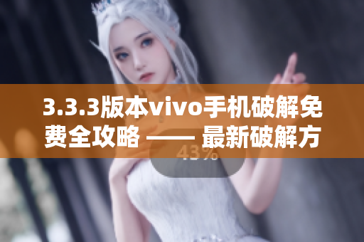3.3.3版本vivo手機破解免費全攻略 —— 最新破解方法、技巧、工具全揭秘
