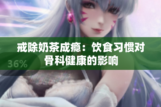 戒除奶茶成癮：飲食習慣對骨科健康的影響