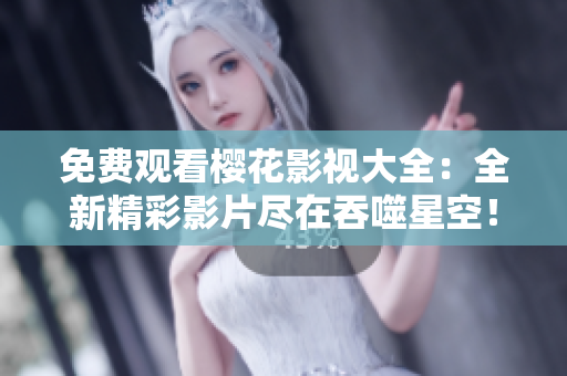免費觀看櫻花影視大全：全新精彩影片盡在吞噬星空！ 