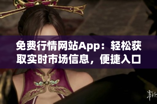 免費行情網(wǎng)站App：輕松獲取實時市場信息，便捷入口大放送
