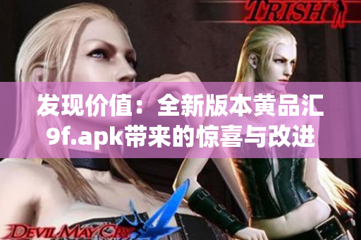 發(fā)現(xiàn)價(jià)值：全新版本黃品匯9f.apk帶來的驚喜與改進(jìn)